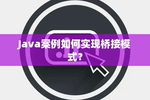 Java案例如何实现桥接模式? Java案例如何实现桥接模式?