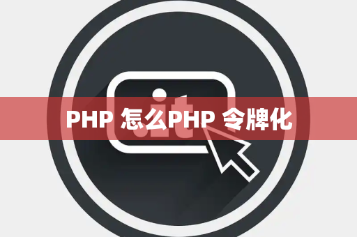 PHP 怎么PHP 令牌化