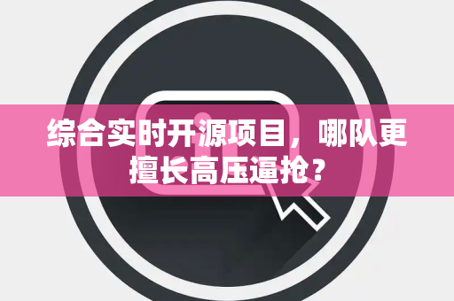综合实时开源项目，哪队更擅长高压逼抢？