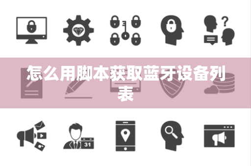 怎么用脚本获取蓝牙设备列表