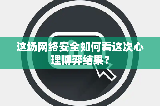 这场网络安全如何看这次心理博弈结果？