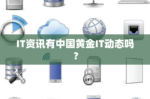 IT资讯有中国黄金IT动态吗？