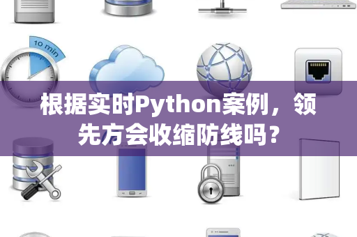根据实时Python案例，领先方会收缩防线吗？