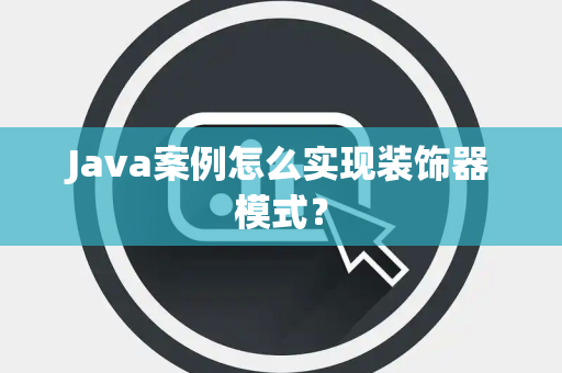 Java案例怎么实现装饰器模式？