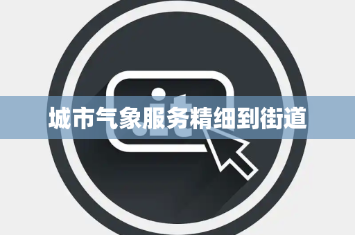 城市气象服务精细到街道