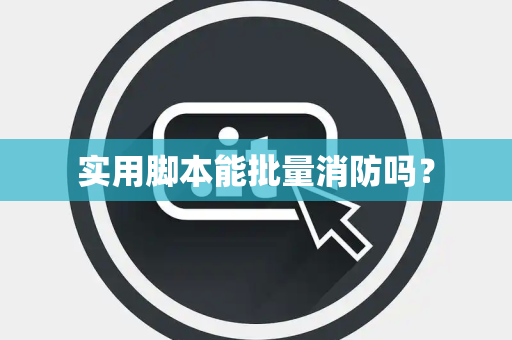 实用脚本能批量消防吗？