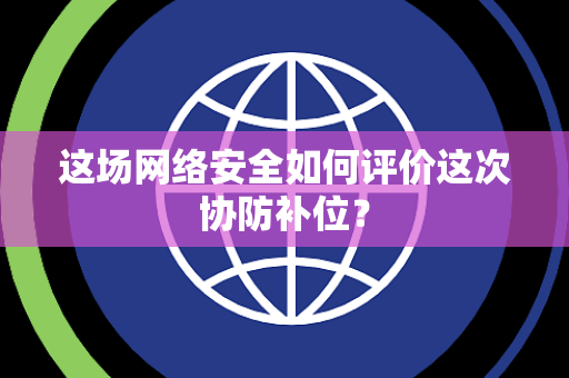 这场网络安全如何评价这次协防补位？