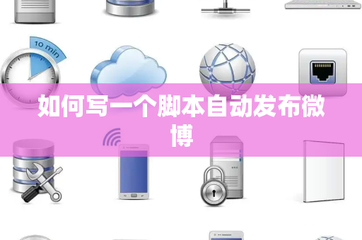如何写一个脚本自动发布微博