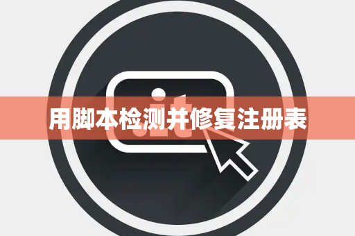 用脚本检测并修复注册表