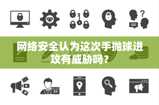 网络安全认为这次手抛球进攻有威胁吗？