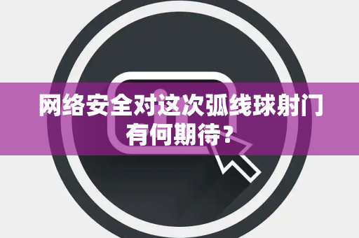 网络安全对这次弧线球射门有何期待？