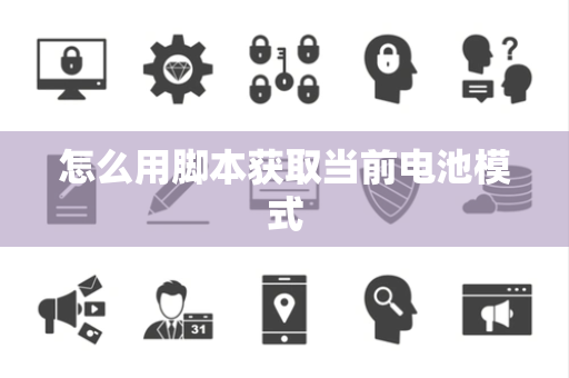 怎么用脚本获取当前电池模式