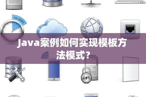 Java案例如何实现模板方法模式？