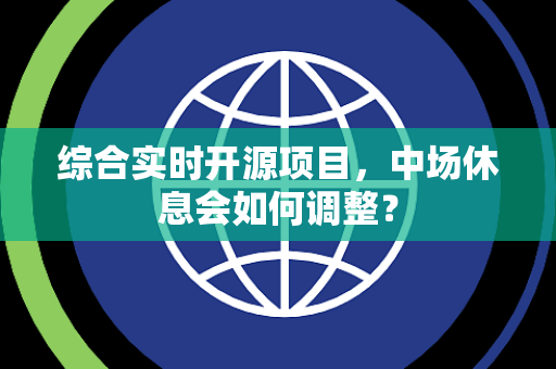 综合实时开源项目，中场休息会如何调整？