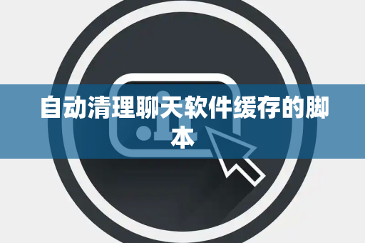 自动清理聊天软件缓存的脚本