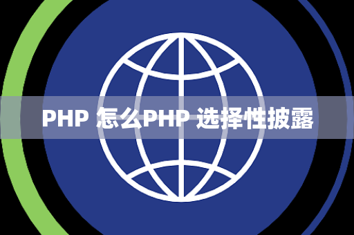 PHP 怎么PHP 选择性披露