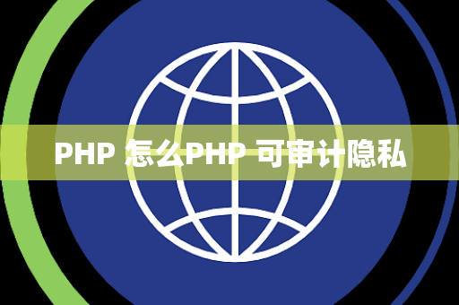 PHP 怎么PHP 可审计隐私