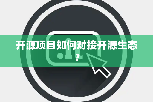 开源项目如何对接开源生态？