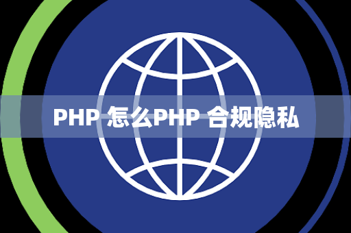 PHP 怎么PHP 合规隐私