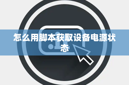 怎么用脚本获取设备电源状态