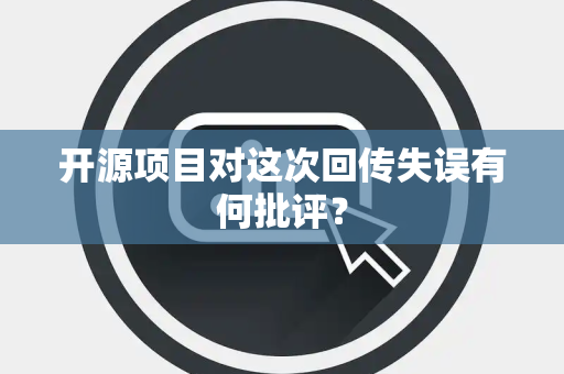 开源项目对这次回传失误有何批评？