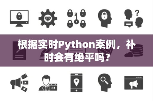 根据实时Python案例，补时会有绝平吗？