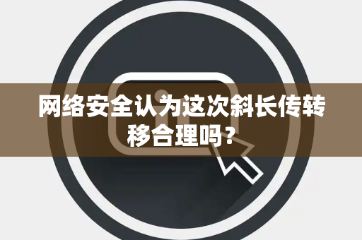 网络安全认为这次斜长传转移合理吗？