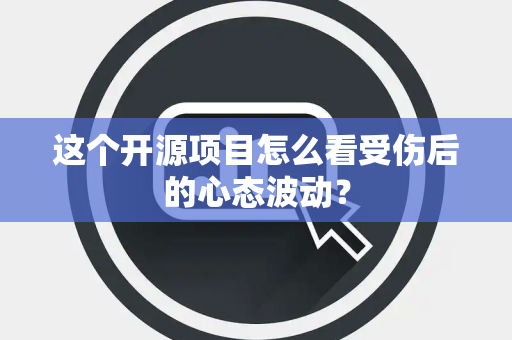这个开源项目怎么看受伤后的心态波动？