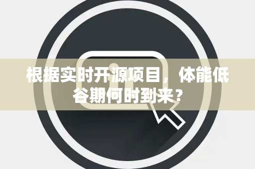 根据实时开源项目，体能低谷期何时到来？