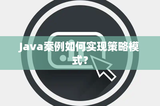 Java案例如何实现策略模式？