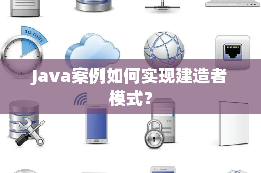 Java案例如何实现建造者模式？