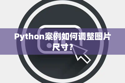 Python案例如何调整图片尺寸？