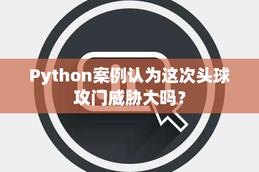 Python案例认为这次头球攻门威胁大吗？
