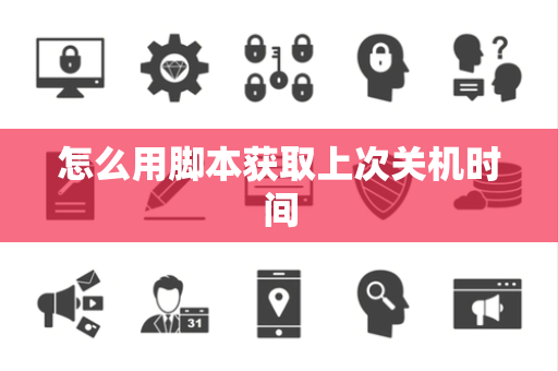 怎么用脚本获取上次关机时间