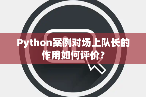 Python案例对场上队长的作用如何评价？