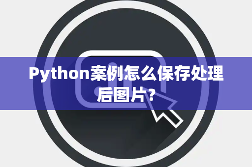 Python案例怎么保存处理后图片？