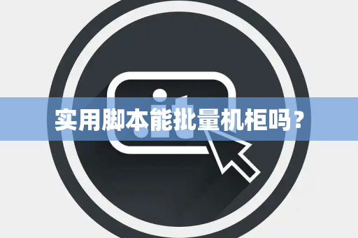 实用脚本能批量机柜吗? 实用脚本能批量机柜吗?