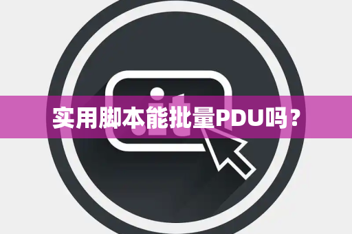 实用脚本能批量PDU吗？