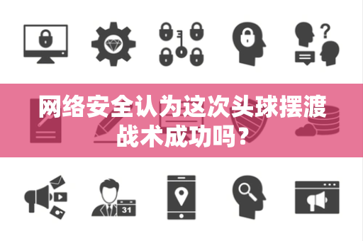 网络安全认为这次头球摆渡战术成功吗？