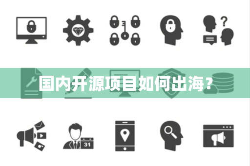 国内开源项目如何出海? 国内开源项目如何出海?