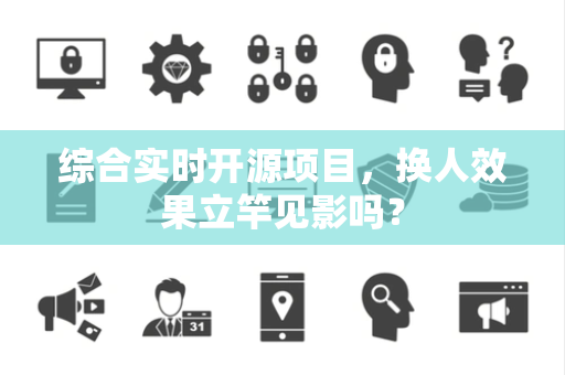 综合实时开源项目，换人效果立竿见影吗？