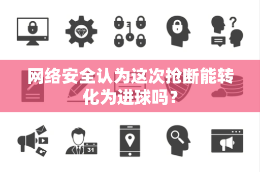网络安全认为这次抢断能转化为进球吗？
