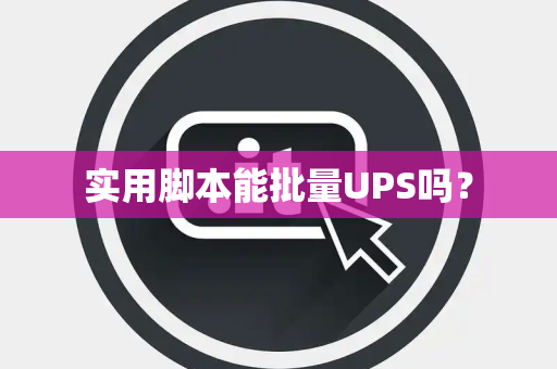 实用脚本能批量UPS吗? 实用脚本能批量UPS吗?