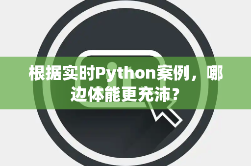 根据实时Python案例，哪边体能更充沛？