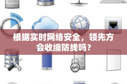根据实时网络安全，领先方会收缩防线吗？