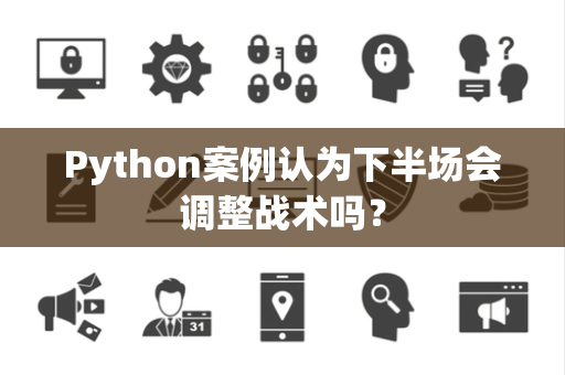 Python案例认为下半场会调整战术吗？