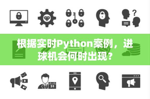 根据实时Python案例，进球机会何时出现？