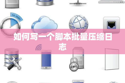 如何写一个脚本批量压缩日志