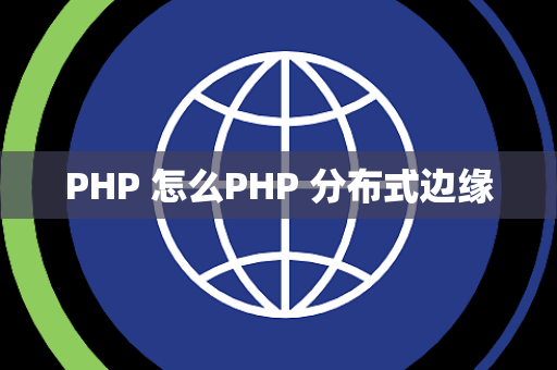 PHP 怎么PHP 分布式边缘