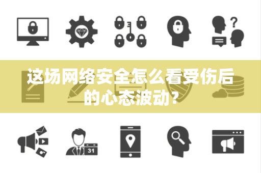这场网络安全怎么看受伤后的心态波动？